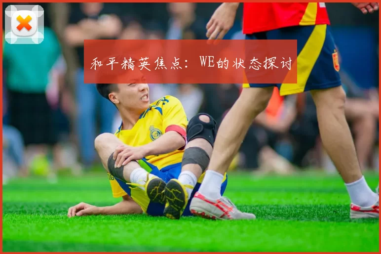 和平精英焦点：WE的状态探讨