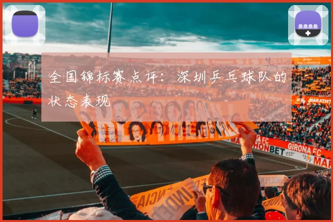 全国锦标赛点评：深圳乒乓球队的状态表现