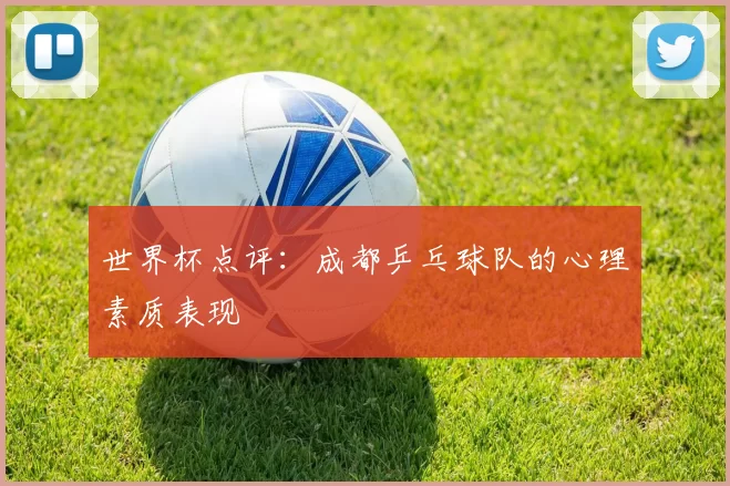 世界杯点评：成都乒乓球队的心理素质表现