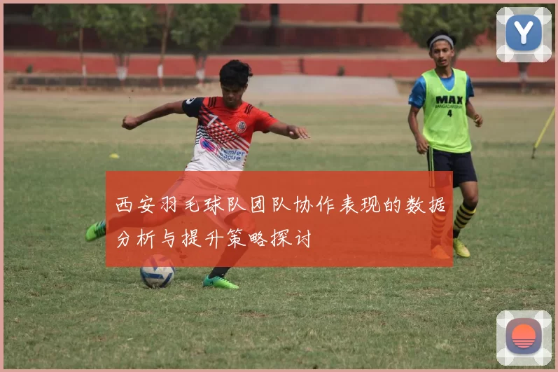 西安羽毛球队团队协作表现的数据分析与提升策略探讨