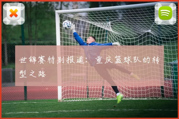 世锦赛特别报道：重庆篮球队的转型之路