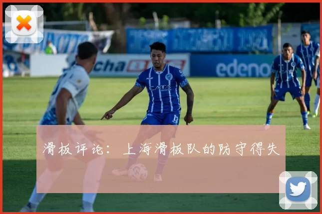 滑板评论：上海滑板队的防守得失