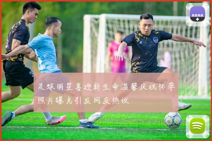 足球明星喜迎新生命温馨庆祝怀孕照片曝光引发网友热议